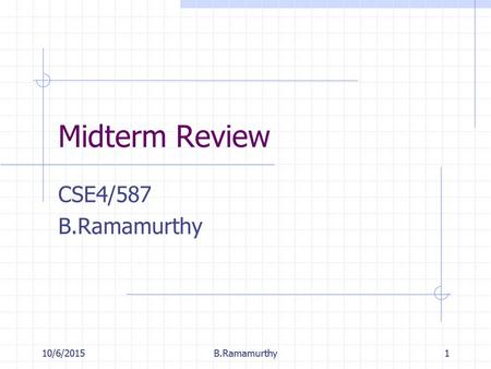 10/6/2015B.Ramamurthy110/6/2015B.Ramamurthy1 Midterm Review CSE4/587 B.Ramamurthy.