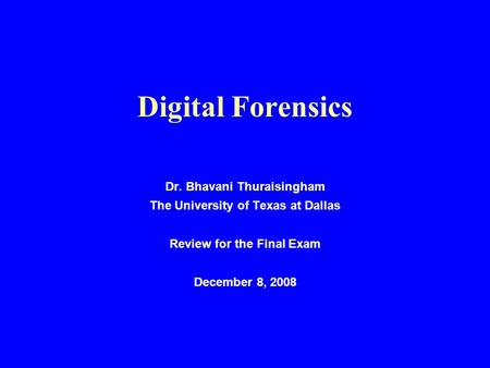Digital Forensics Dr. Bhavani Thuraisingham The University of Texas at Dallas Review for the Final Exam December 8, 2008.