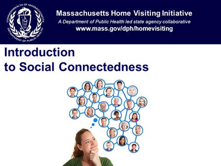 Massachusetts Home Visiting Initiative A Department of Public Health led state agency collaborative www.mass.gov/dph/homevisiting Introduction to Social.