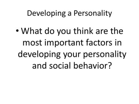 Developing a Personality What do you think are the most important factors in developing your personality and social behavior?