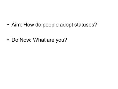 Aim: How do people adopt statuses? Do Now: What are you?