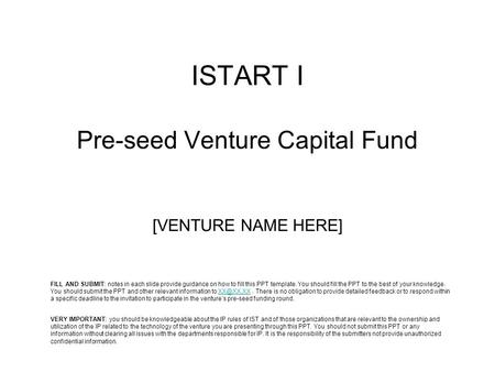 ISTART I Pre-seed Venture Capital Fund [VENTURE NAME HERE] VERY IMPORTANT: you should be knowledgeable about the IP rules of IST and of those organizations.
