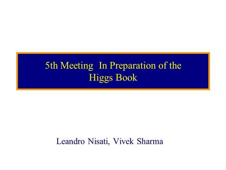 5th Meeting In Preparation of the Higgs Book Leandro Nisati, Vivek Sharma.