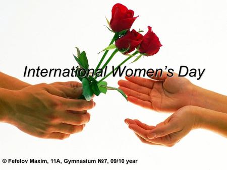 International Women’s Day © Fefelov Maxim, 11A, Gymnasium №7, 09/10 year.