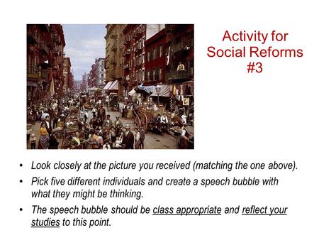 Activity for Social Reforms #3 Look closely at the picture you received (matching the one above). Pick five different individuals and create a speech bubble.