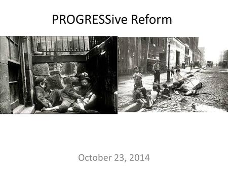 PROGRESSive Reform October 23, 2014. To protect the POOR: 1.Settlement house: community center that helped the poor – By 1911, over 400 across country.