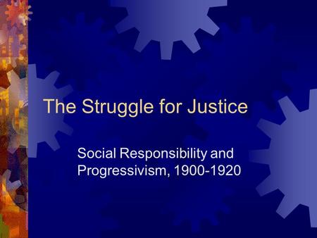 The Struggle for Justice Social Responsibility and Progressivism, 1900-1920.