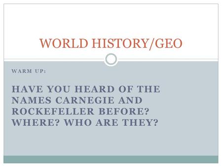 WARM UP: HAVE YOU HEARD OF THE NAMES CARNEGIE AND ROCKEFELLER BEFORE? WHERE? WHO ARE THEY? WORLD HISTORY/GEO.