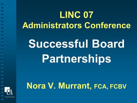 LINC 07 Administrators Conference Successful Board Partnerships Nora V. Murrant, FCA, FCBV.