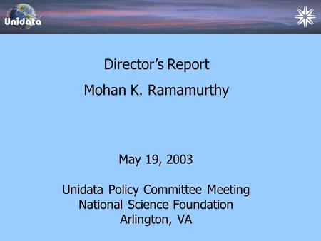 Director’s Status Report May 19, 2003 Unidata Policy Committee Meeting National Science Foundation Arlington, VA Director’s Report Mohan K. Ramamurthy.