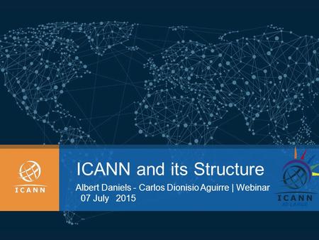 ICANN and its Structure Albert Daniels - Carlos Dionisio Aguirre | Webinar 07 July 2015.