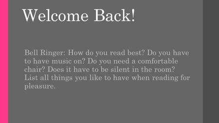 Welcome Back! Bell Ringer: How do you read best? Do you have to have music on? Do you need a comfortable chair? Does it have to be silent in the room?