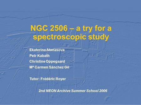 NGC 2506 – a try for a spectroscopic study Ekaterina Atanasova Petr Kabath Christine Oppegaard Mª Carmen Sánchez Gil Tutor: Frédéric Royer 2nd NEON Archive.