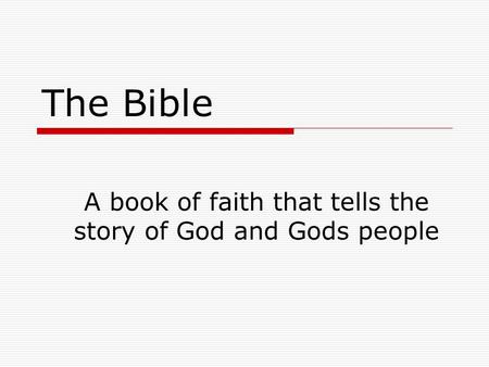 The Bible A book of faith that tells the story of God and Gods people.