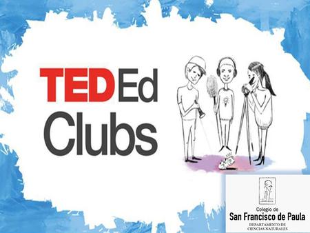 What is a TED-Ed Club?? TED-Ed Clubs is a ﬂexible, school-based program that supports students in discussing, pursuing and presenting their big ideas in.
