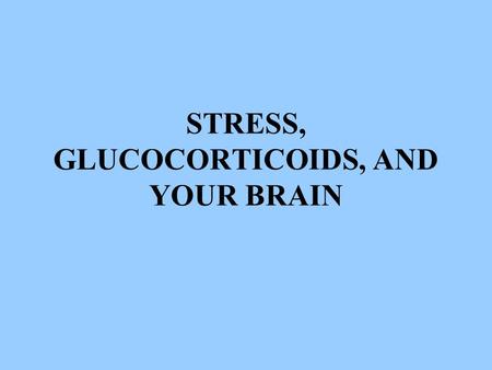 STRESS, GLUCOCORTICOIDS, AND YOUR BRAIN. Stress Hormones: Glucocorticoids Cortisol in the human Corticosterone in the rat Secreted by the cortex of the.