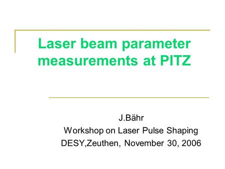 Laser beam parameter measurements at PITZ J.Bähr Workshop on Laser Pulse Shaping DESY,Zeuthen, November 30, 2006.