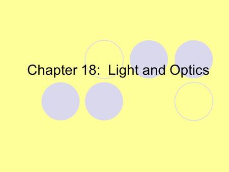 Chapter 18: Light and Optics. Objectives Summarize the science of optics. Describe how mirrors and lenses can be combined to make complex optical tools.