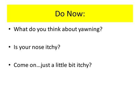 Do Now: What do you think about yawning? Is your nose itchy? Come on…just a little bit itchy?