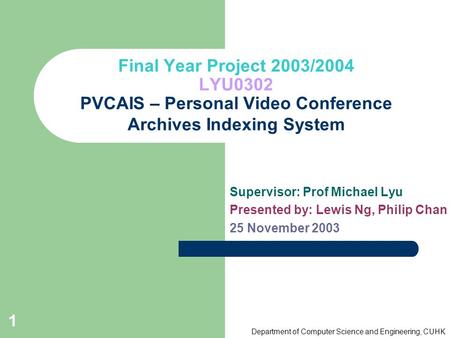 Department of Computer Science and Engineering, CUHK 1 Final Year Project 2003/2004 LYU0302 PVCAIS – Personal Video Conference Archives Indexing System.