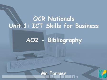 OCR Nationals Unit 1: ICT Skills for Business AO2 - Bibliography Mr Farmer.