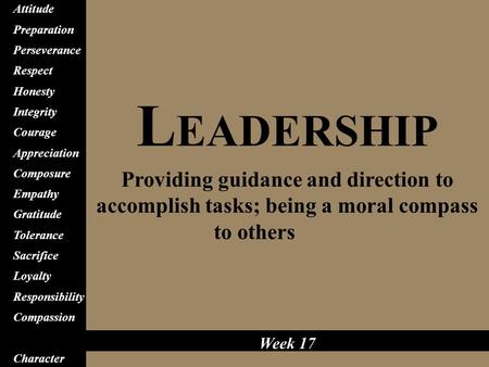 L EADERSHIP Providing guidance and direction to accomplish tasks; being a moral compass to others Attitude Preparation Perseverance Respect Honesty Integrity.