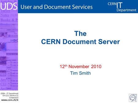 CERN - IT Department CH-1211 Genève 23 Switzerland www.cern.ch/i t The CERN Document Server 12 th November 2010 Tim Smith.