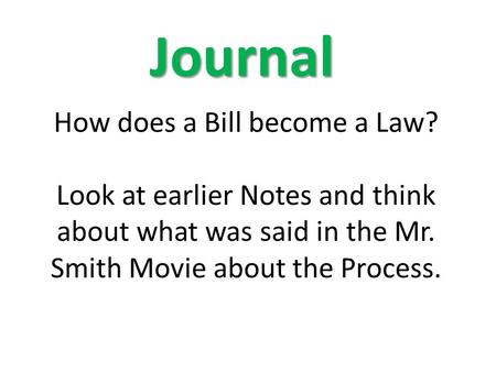 How does a Bill become a Law? Look at earlier Notes and think about what was said in the Mr. Smith Movie about the Process. Journal.