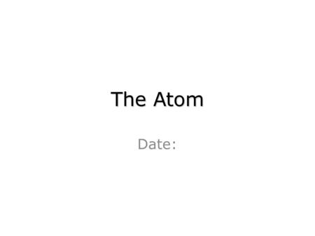The Atom Date:. Definition of atom: – The basic unit of an element; the building blocks of matter – Have no charge – Composed of 3 subatomic particles.