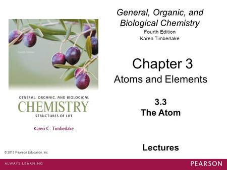 General, Organic, and Biological Chemistry Fourth Edition Karen Timberlake 3.3 The Atom Chapter 3 Atoms and Elements © 2013 Pearson Education, Inc. Lectures.