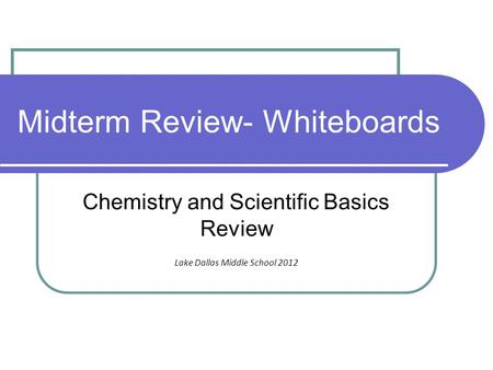 Midterm Review- Whiteboards Chemistry and Scientific Basics Review Lake Dallas Middle School 2012.