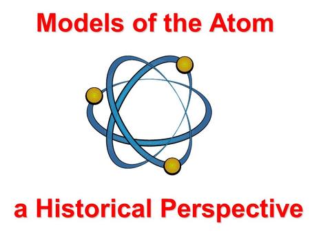 Models of the Atom a Historical Perspective