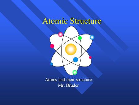 Atomic Structure Atoms and their structure Mr. Bruder.