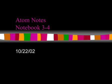 Atom Notes Notebook 3-4 10/22/02 What is in an atom? The Three Primary Subatomic Particles... n Protons n Neutrons n Electrons.