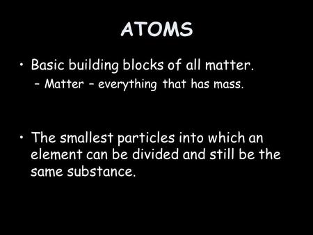 ATOMS Basic building blocks of all matter.