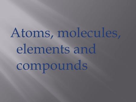 Atoms, molecules, elements and compounds. Early Greek philosopher who coined the term atom.