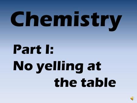 Chemistry Part I: No yelling at the table Le Table Alkali metals Alkaline earth metals Transition metals “other” metals Inner transition metals Semi-metals.