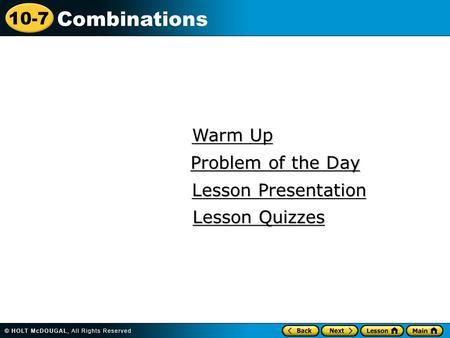 10-7 Combinations Warm Up Warm Up Lesson Presentation Lesson Presentation Problem of the Day Problem of the Day Lesson Quizzes Lesson Quizzes.