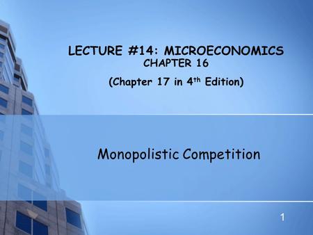 1 LECTURE #14: MICROECONOMICS CHAPTER 16 (Chapter 17 in 4 th Edition) Monopolistic Competition.