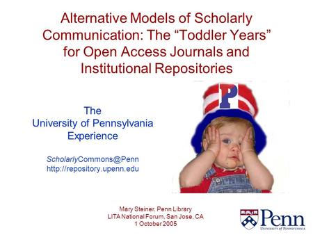 Alternative Models of Scholarly Communication: The “Toddler Years” for Open Access Journals and Institutional Repositories The University of Pennsylvania.