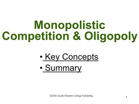 1 Monopolistic Competition & Oligopoly ©2005 South-Western College Publishing Key Concepts Key Concepts Summary.