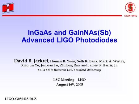 STANFORD InGaAs and GaInNAs(Sb) Advanced LIGO Photodiodes David B. Jackrel, Homan B. Yuen, Seth R. Bank, Mark A. Wistey, Xiaojun Yu, Junxian Fu, Zhilong.