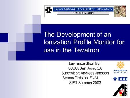 The Development of an Ionization Profile Monitor for use in the Tevatron Lawrence Short Bull SJSU, San Jose, CA Supervisor: Andreas Jansson Beams Division,