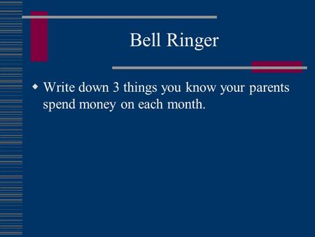Bell Ringer  Write down 3 things you know your parents spend money on each month.