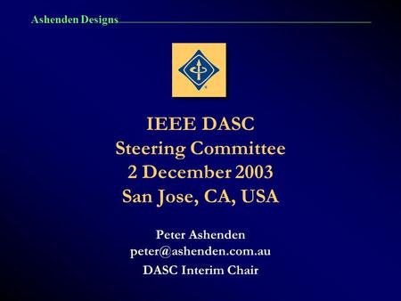 Ashenden Designs IEEE DASC Steering Committee 2 December 2003 San Jose, CA, USA Peter Ashenden DASC Interim Chair.