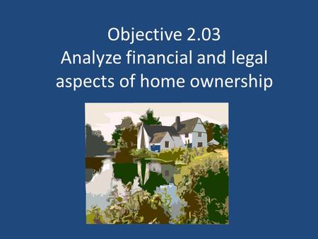 Objective 2.03 Analyze financial and legal aspects of home ownership.