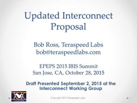 Updated Interconnect Proposal Bob Ross, Teraspeed Labs EPEPS 2015 IBIS Summit San Jose, CA, October 28, 2015 Updated Interconnect.