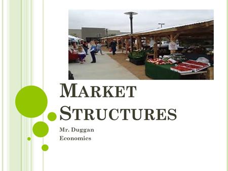 M ARKET S TRUCTURES Mr. Duggan Economics. P ERFECT C OMPETITION Four Conditions for Perfect Competition 1. Many buyers and sellers participate in the.