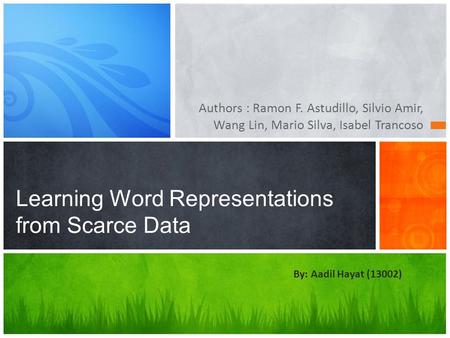 Authors : Ramon F. Astudillo, Silvio Amir, Wang Lin, Mario Silva, Isabel Trancoso Learning Word Representations from Scarce Data By: Aadil Hayat (13002)