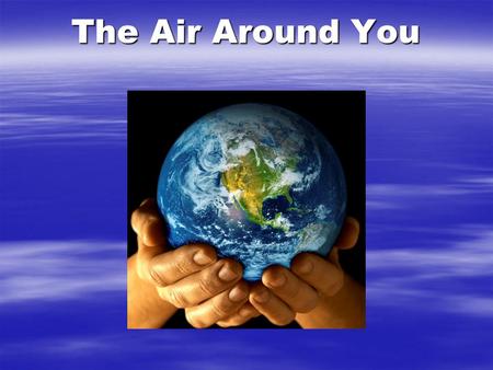 The Air Around You. Atmosphere  The layer of gas surrounding the earth.